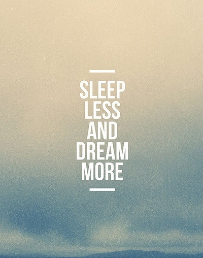 Sleep less and dream more.