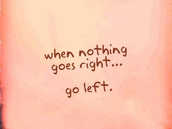 When nothing goes right - go left.