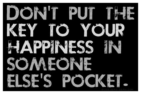 Don't put the key to your happiness in someone else's pocket.
