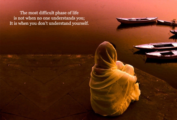 The most difficult phase of life is not when no one understands you; It is when you don't understand yourself.  -Inspiration