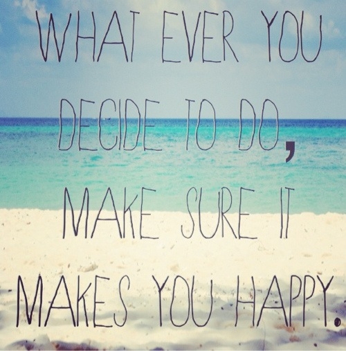 “Whatever you decide to do, make sure it makes you happy.” | Share Good ...
