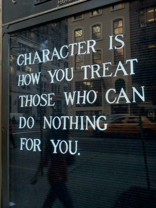 Character is how you treat those who can do nothing for you. Character is how you treat those who can do nothing for you.
