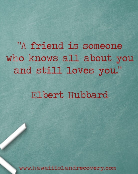 A friend is someone who knows all about you and still loves you. Elbert Hubbard